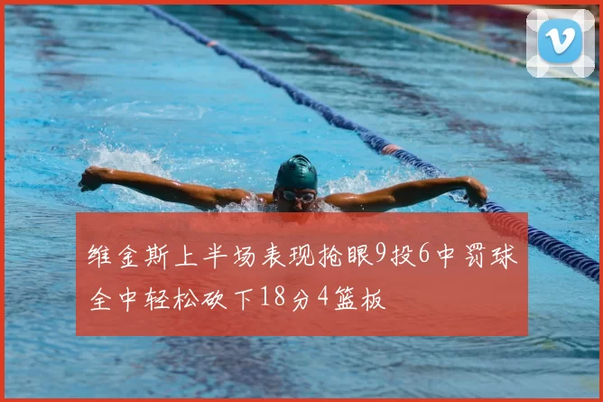 维金斯上半场表现抢眼9投6中罚球全中轻松砍下18分4篮板