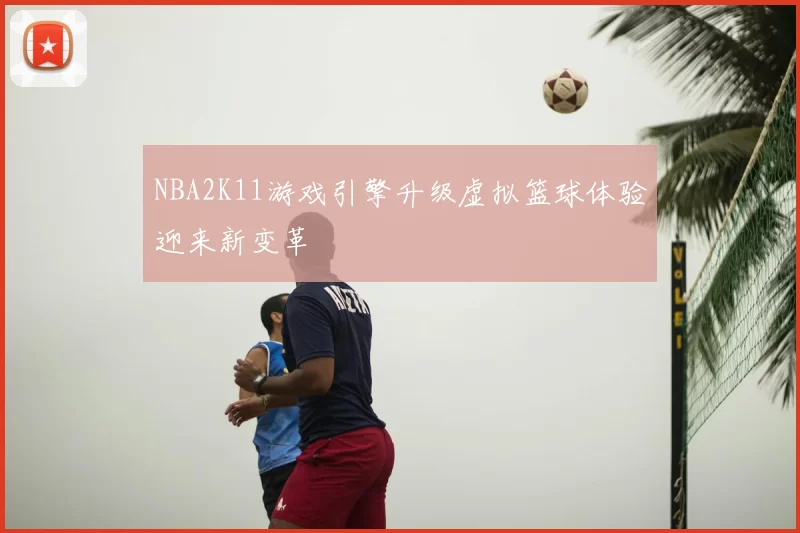 NBA2K11游戏引擎升级虚拟篮球体验迎来新变革