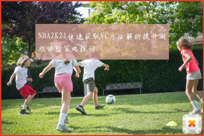 NBA2K21快速获取VC方法解析提升游戏体验策略探讨
