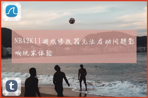 NBA2K11游戏修改器无法启动问题影响玩家体验
