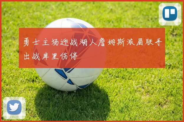 勇士主场迎战湖人詹姆斯浓眉联手出战库里伤停