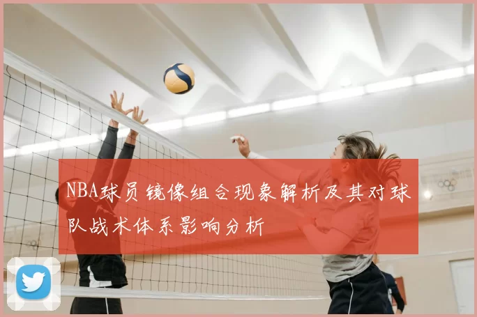 NBA球员镜像组合现象解析及其对球队战术体系影响分析
