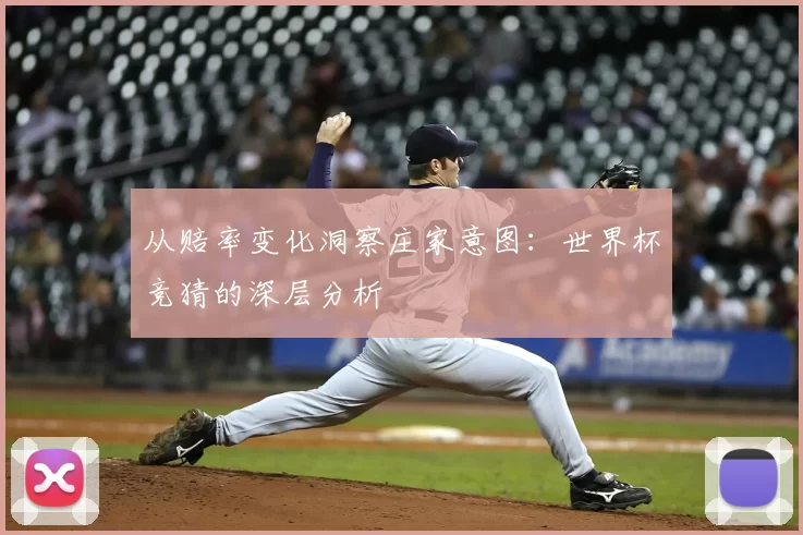 从赔率变化洞察庄家意图：世界杯竞猜的深层分析