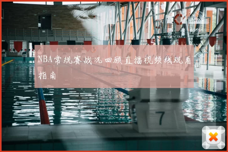 NBA常规赛战况回顾直播视频线观看指南