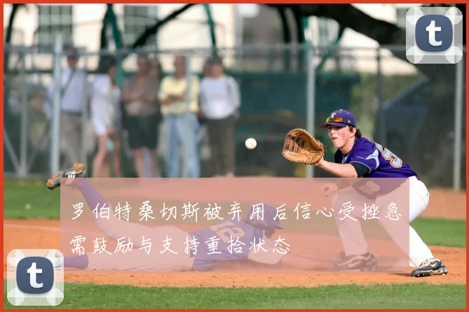 罗伯特桑切斯被弃用后信心受挫急需鼓励与支持重拾状态