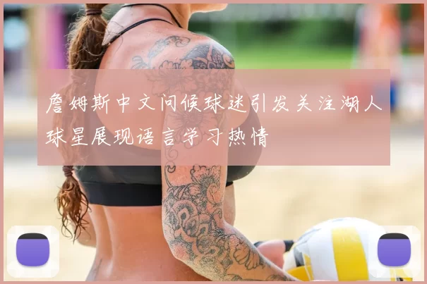 詹姆斯中文问候球迷引发关注湖人球星展现语言学习热情
