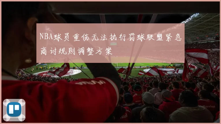 NBA球员重伤无法执行罚球联盟紧急商讨规则调整方案