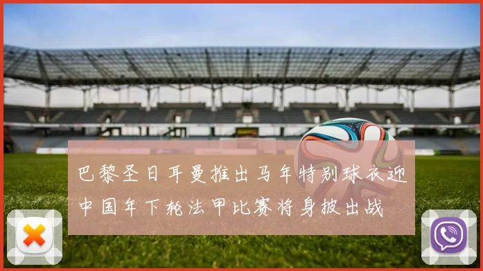 巴黎圣日耳曼推出马年特别球衣迎中国年下轮法甲比赛将身披出战