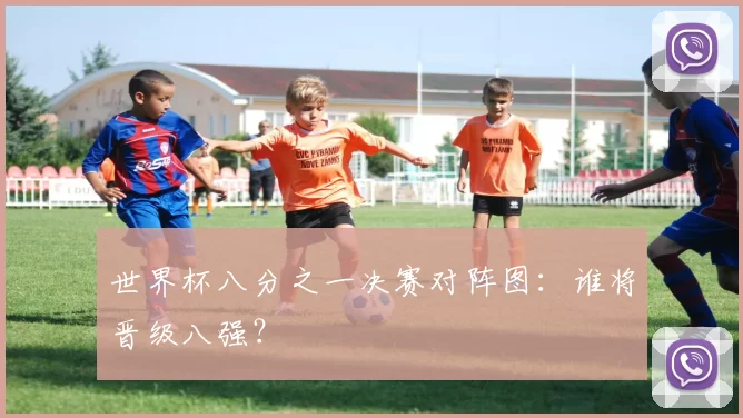 世界杯八分之一决赛对阵图:谁将晋级八强?