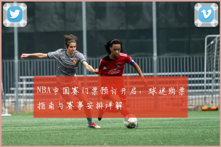 NBA中国赛门票预订开启，球迷购票指南与赛事安排详解