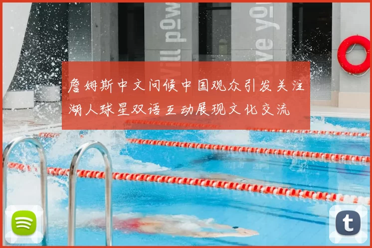 詹姆斯中文问候中国观众引发关注湖人球星双语互动展现文化交流