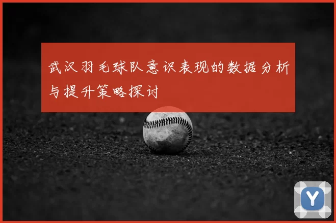 武汉羽毛球队意识表现的数据分析与提升策略探讨