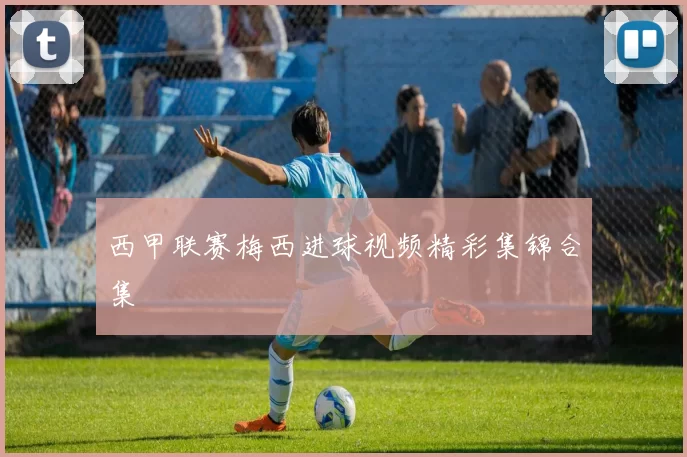 西甲联赛梅西进球视频精彩集锦合集