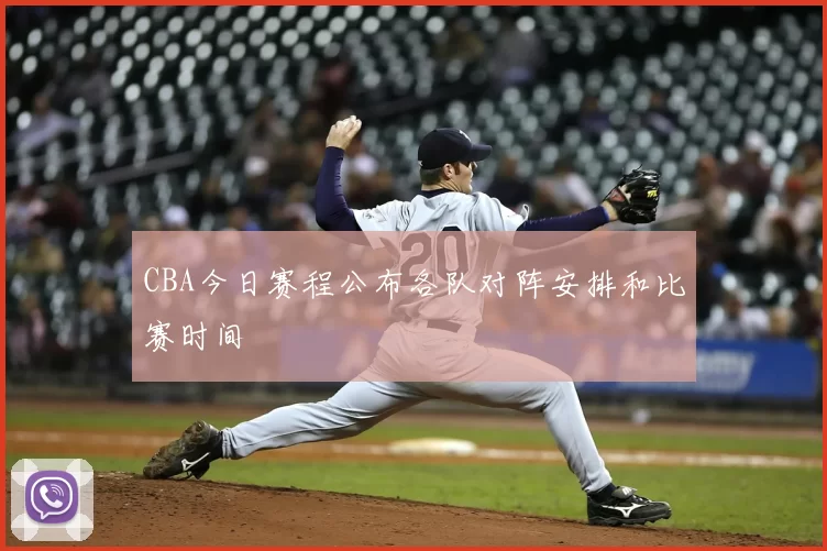 CBA今日赛程公布各队对阵安排和比赛时间
