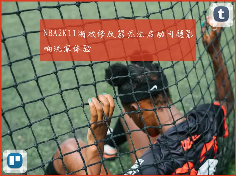 NBA2K11游戏修改器无法启动问题影响玩家体验