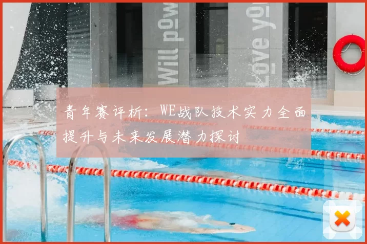 青年赛评析：WE战队技术实力全面提升与未来发展潜力探讨