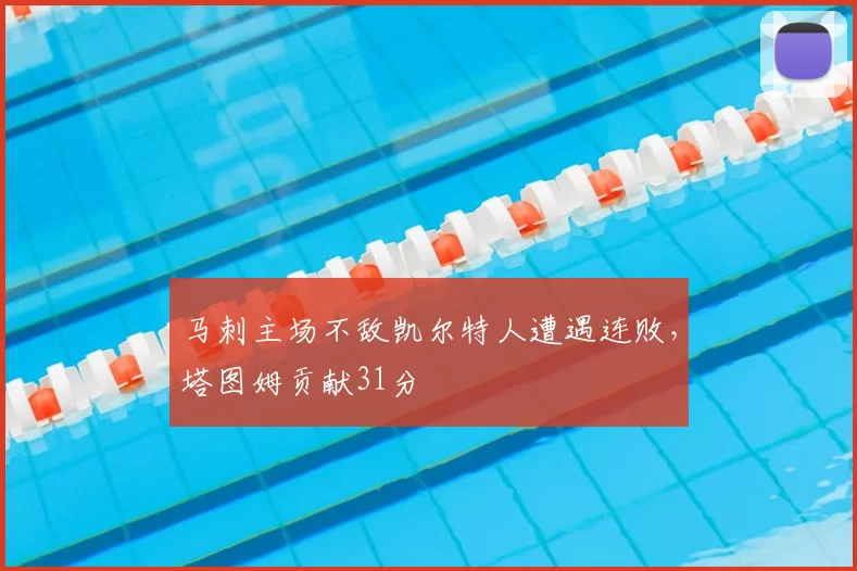 马刺主场不敌凯尔特人遭遇连败，塔图姆贡献31分