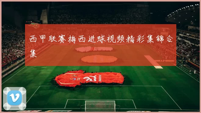 西甲联赛梅西进球视频精彩集锦合集