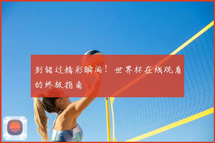 别错过精彩瞬间！世界杯在线观看的终极指南