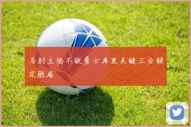 马刺主场不敌勇士库里关键三分锁定胜局