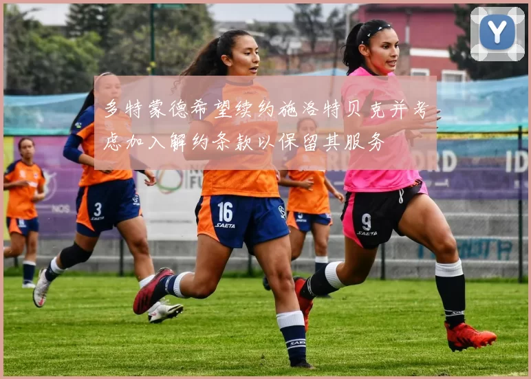 多特蒙德希望续约施洛特贝克并考虑加入解约条款以保留其服务