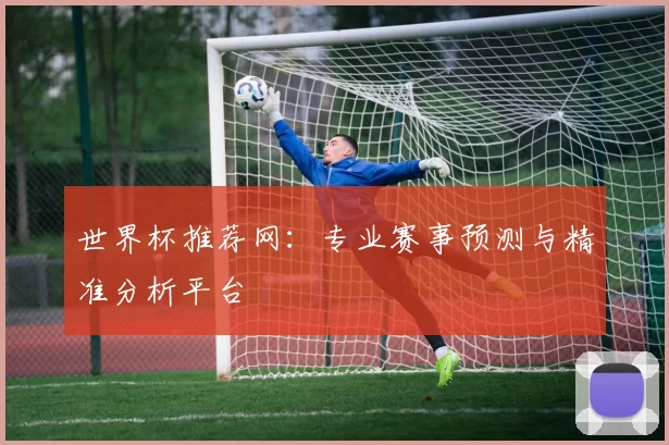 世界杯推荐网:专业赛事预测与精准分析平台
