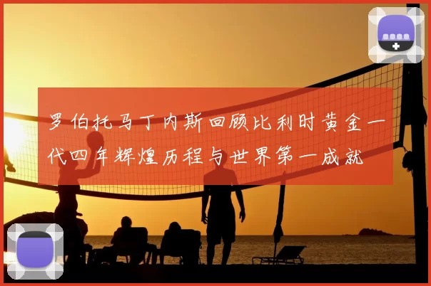 罗伯托马丁内斯回顾比利时黄金一代四年辉煌历程与世界第一成就