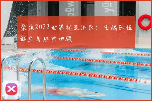 聚焦2022世界杯亚洲区:出线队伍诞生与经典回顾