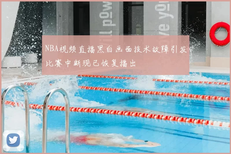 NBA视频直播黑白画面技术故障引发比赛中断现已恢复播出