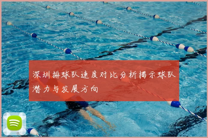深圳排球队速度对比分析揭示球队潜力与发展方向