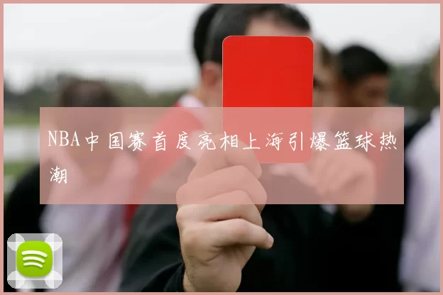 NBA中国赛首度亮相上海引爆篮球热潮