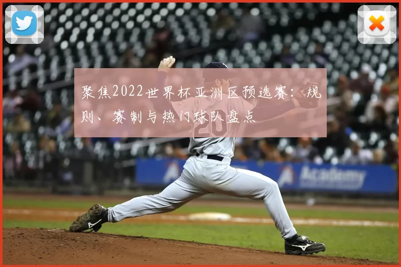 聚焦2022世界杯亚洲区预选赛：规则、赛制与热门球队盘点
