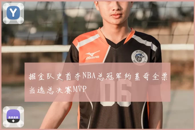 掘金队史首夺NBA总冠军约基奇全票当选总决赛MVP