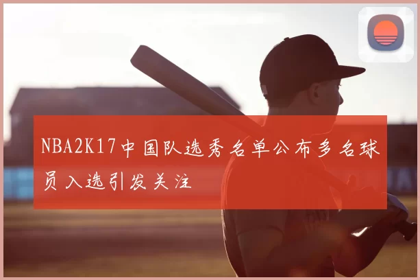 NBA2K17中国队选秀名单公布多名球员入选引发关注