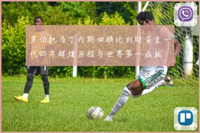 罗伯托马丁内斯回顾比利时黄金一代四年辉煌历程与世界第一成就