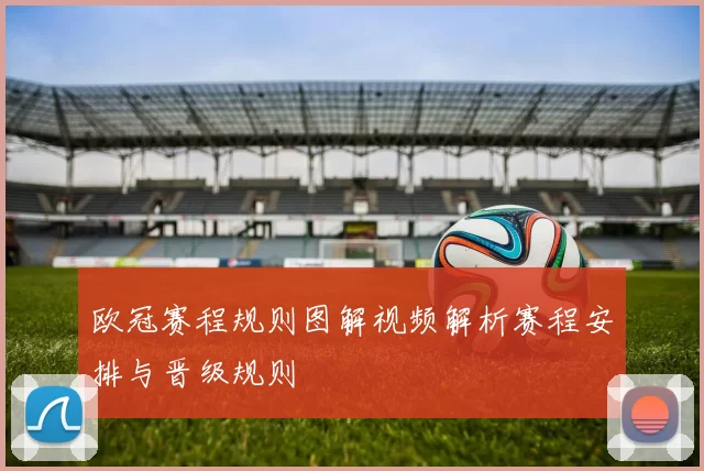 欧冠赛程规则图解视频解析赛程安排与晋级规则