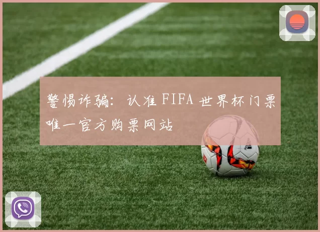 警惕诈骗：认准 FIFA 世界杯门票唯一官方购票网站