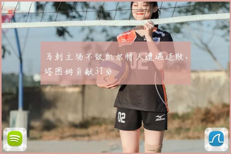 马刺主场不敌凯尔特人遭遇连败，塔图姆贡献31分