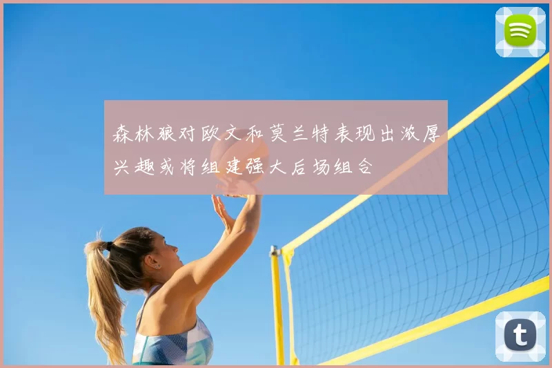 森林狼对欧文和莫兰特表现出浓厚兴趣或将组建强大后场组合