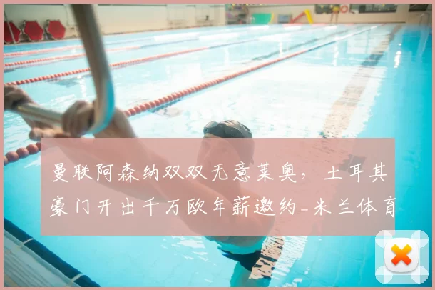 曼联阿森纳双双无意莱奥,土耳其豪门开出千万欧年薪邀约_米兰体育报_欧元_欧冠