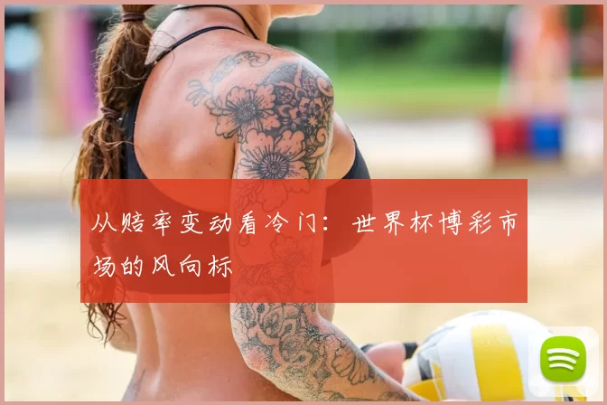 从赔率变动看冷门：世界杯博彩市场的风向标