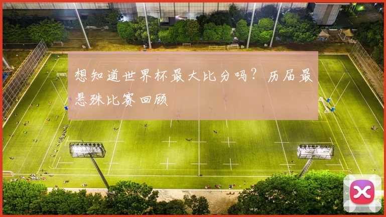 想知道世界杯最大比分吗？历届最悬殊比赛回顾