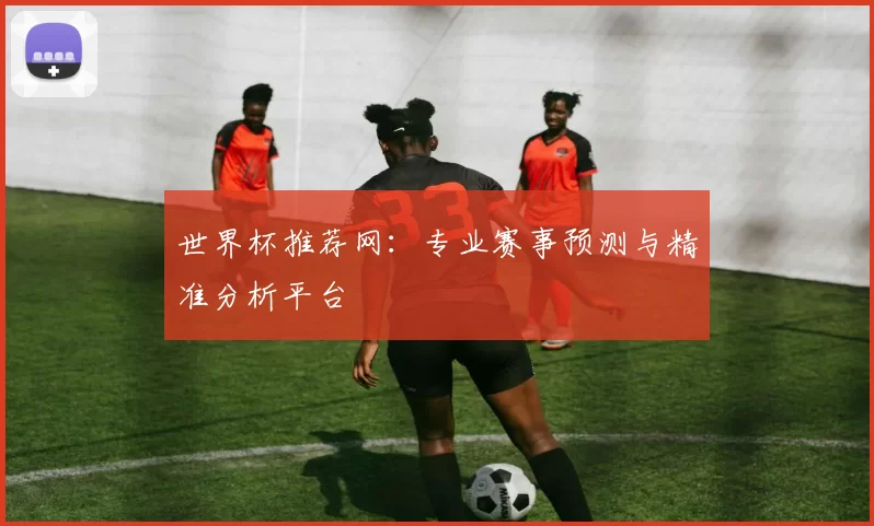 世界杯推荐网：专业赛事预测与精准分析平台