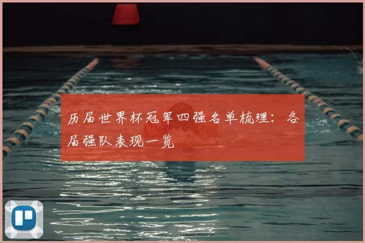 历届世界杯冠军四强名单梳理：各届强队表现一览