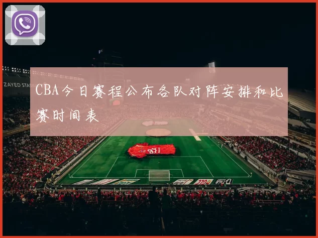 CBA今日赛程公布各队对阵安排和比赛时间表