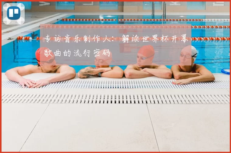 专访音乐制作人：解读世界杯开幕歌曲的流行密码