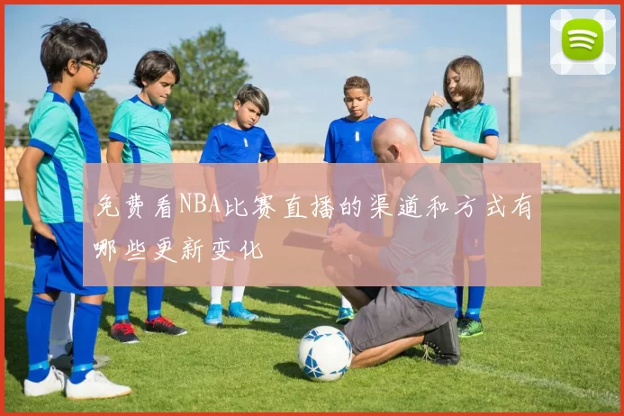 免费看NBA比赛直播的渠道和方式有哪些更新变化