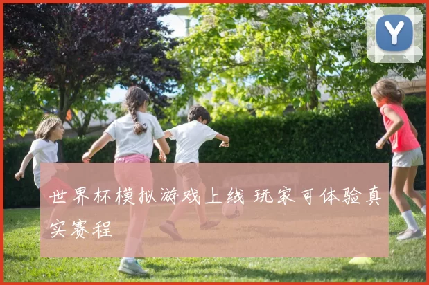 世界杯模拟游戏上线 玩家可体验真实赛程