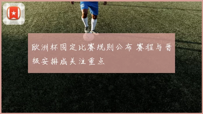 欧洲杯固定比赛规则公布 赛程与晋级安排成关注重点
