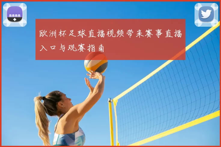 欧洲杯足球直播视频带来赛事直播入口与观赛指南